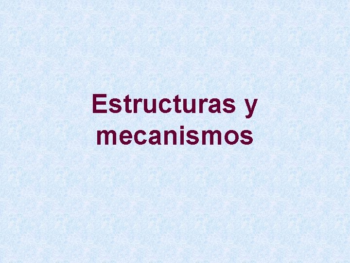 Estructuras y mecanismos Estructuras y mecanismos