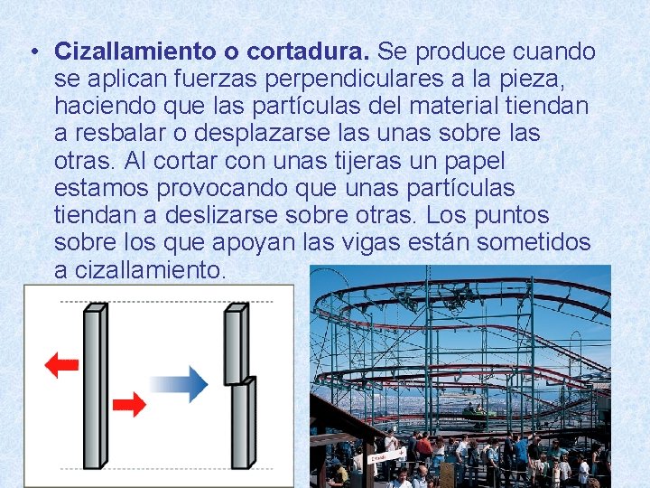  • Cizallamiento o cortadura. Se produce cuando se aplican fuerzas perpendiculares a la