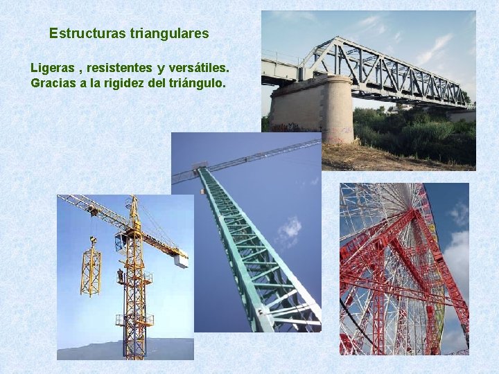 Estructuras triangulares Ligeras , resistentes y versátiles. Gracias a la rigidez del triángulo. 