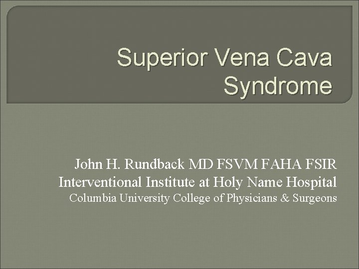 Superior Vena Cava Syndrome John H. Rundback MD FSVM FAHA FSIR Interventional Institute at