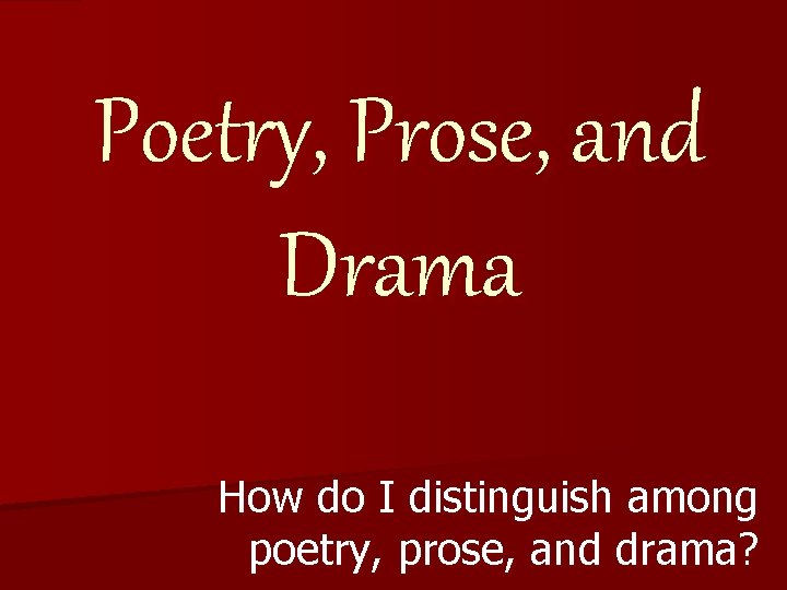 Poetry, Prose, and Drama How do I distinguish among poetry, prose, and drama? 