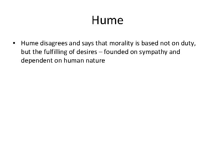 Hume • Hume disagrees and says that morality is based not on duty, but