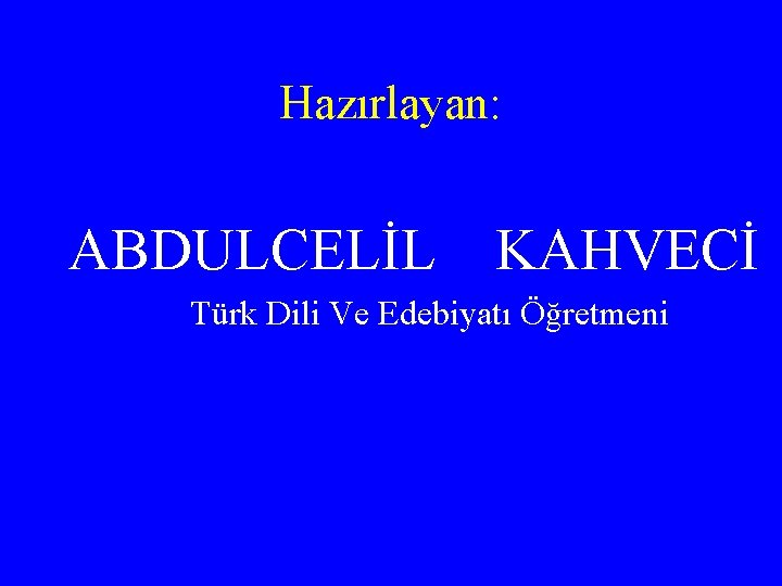 Hazırlayan: ABDULCELİL KAHVECİ Türk Dili Ve Edebiyatı Öğretmeni 