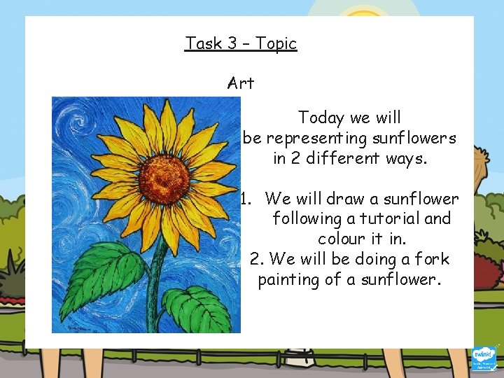 Task 3 – Topic Art Today we will be representing sunflowers in 2 different