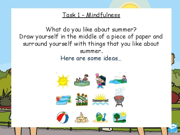 Task 1 – Mindfulness What do you like about summer? Draw yourself in the