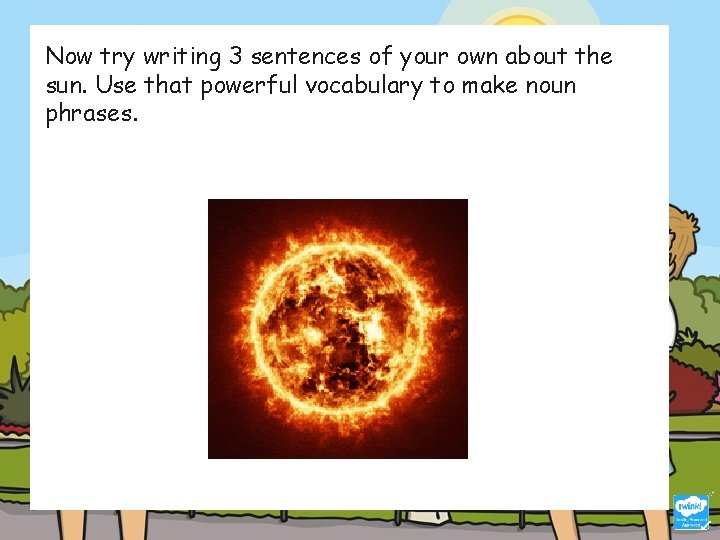 Now try writing 3 sentences of your own about the sun. Use that powerful