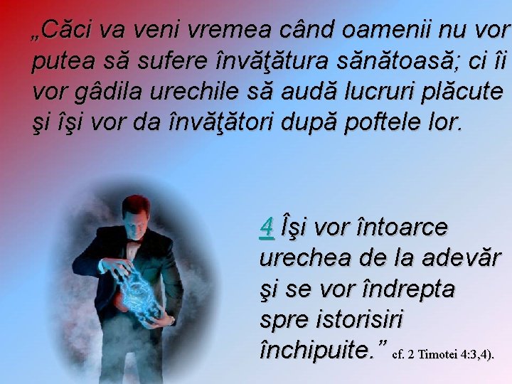 „Căci va veni vremea când oamenii nu vor putea să sufere învăţătura sănătoasă; ci