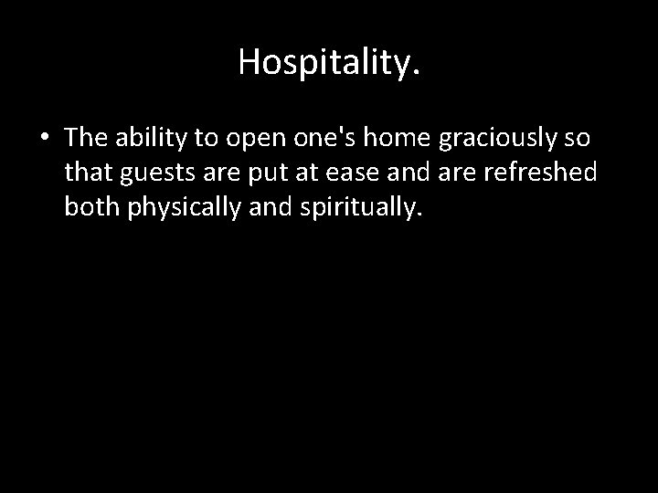 Hospitality. • The ability to open one's home graciously so that guests are put