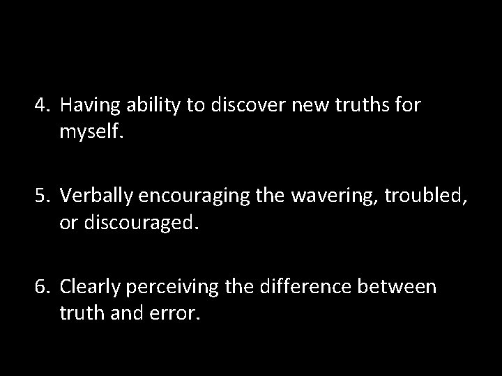 4. Having ability to discover new truths for myself. 5. Verbally encouraging the wavering,