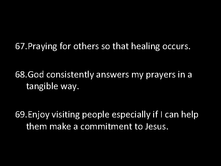 67. Praying for others so that healing occurs. 68. God consistently answers my prayers