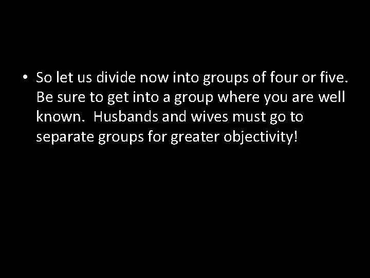  • So let us divide now into groups of four or five. Be
