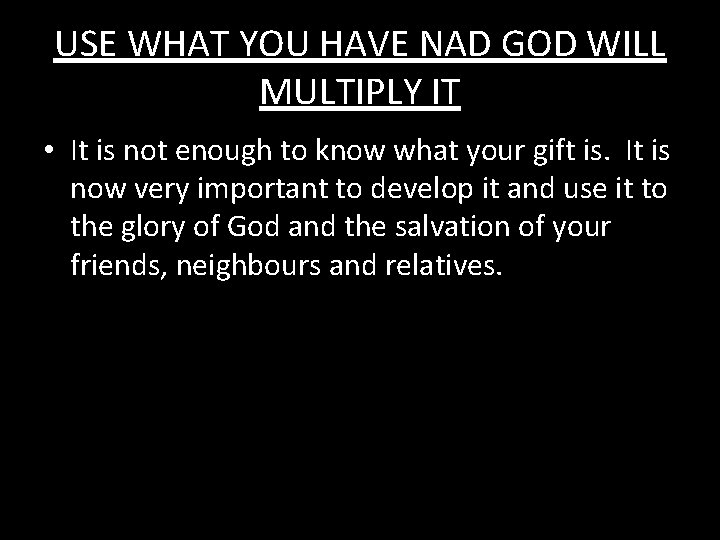 USE WHAT YOU HAVE NAD GOD WILL MULTIPLY IT • It is not enough