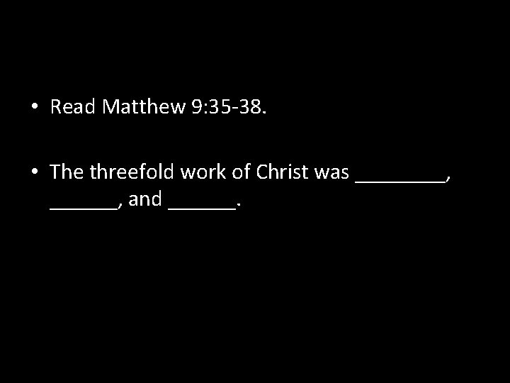  • Read Matthew 9: 35 -38. • The threefold work of Christ was