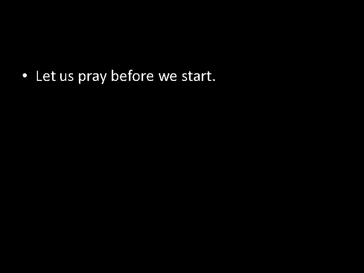  • Let us pray before we start. 