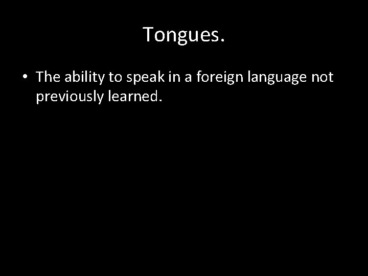 Tongues. • The ability to speak in a foreign language not previously learned. 