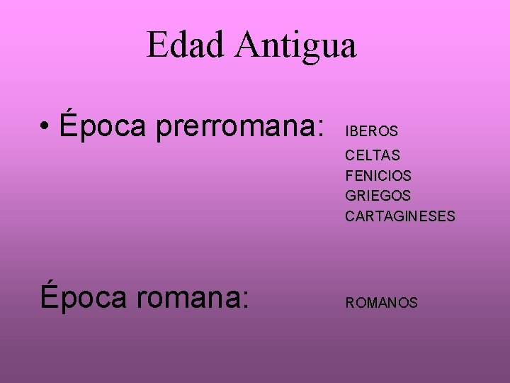 Edad Antigua • Época prerromana: IBEROS CELTAS FENICIOS GRIEGOS CARTAGINESES Época romana: ROMANOS 