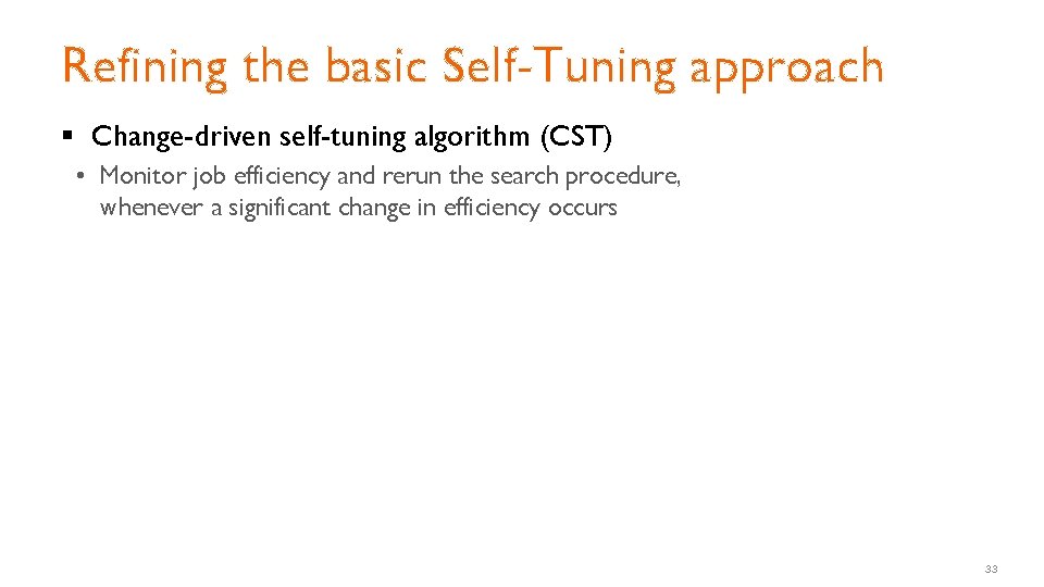 Refining the basic Self-Tuning approach § Change-driven self-tuning algorithm (CST) • Monitor job efficiency Refining the basic Self-Tuning approach § Change-driven self-tuning algorithm (CST) • Monitor job efficiency