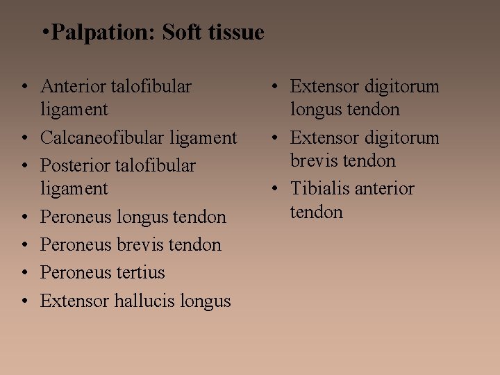  • Palpation: Soft tissue • Anterior talofibular ligament • Calcaneofibular ligament • Posterior