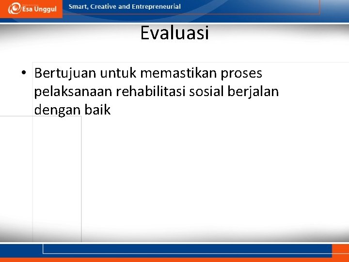 Evaluasi • Bertujuan untuk memastikan proses pelaksanaan rehabilitasi sosial berjalan dengan baik 