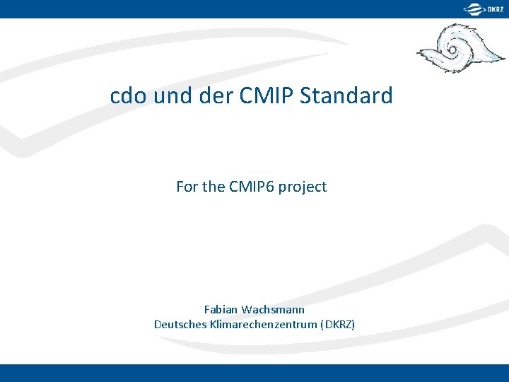 cdo und der CMIP Standard For the CMIP 6 project Fabian Wachsmann Deutsches Klimarechenzentrum