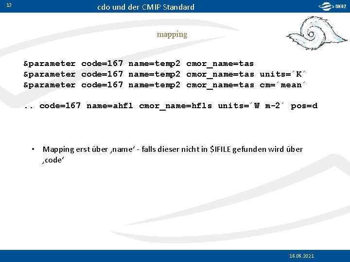 13 cdo und der CMIP Standard mapping &parameter code=167 name=temp 2 cmor_name=tas units=´K´ &parameter