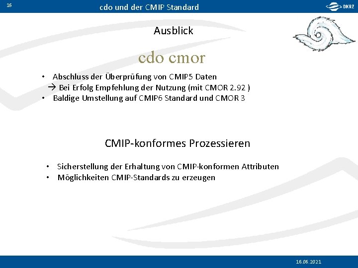 16 cdo und der CMIP Standard Ausblick cdo cmor • Abschluss der Überprüfung von