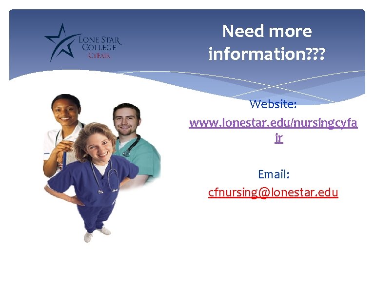 Need more information? ? ? Website: www. lonestar. edu/nursingcyfa ir Email: cfnursing@lonestar. edu 