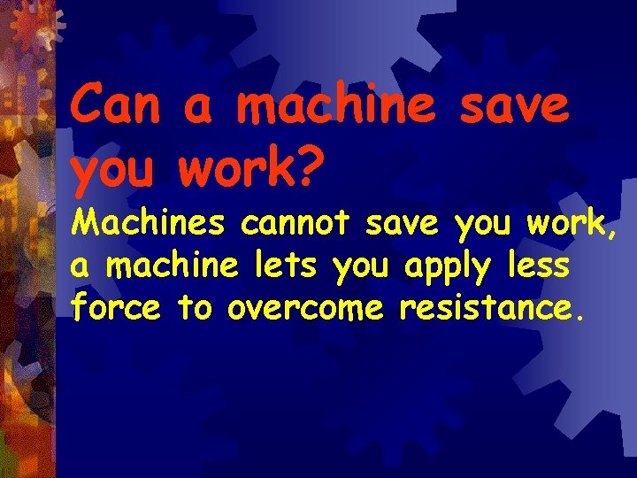 Can a machine save you work? Machines cannot save you work, a machine lets