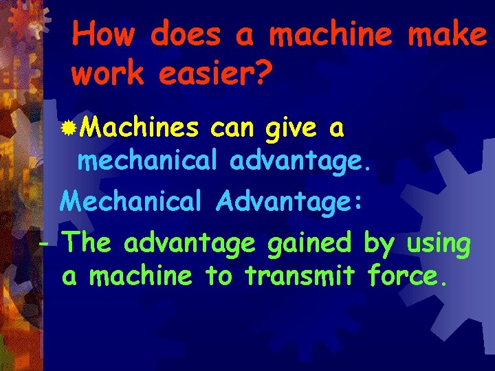 How does a machine make work easier? ®Machines can give a mechanical advantage. Mechanical