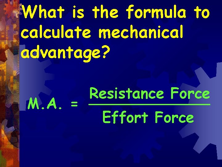 What is the formula to calculate mechanical advantage? Resistance Force _______ M. A. =