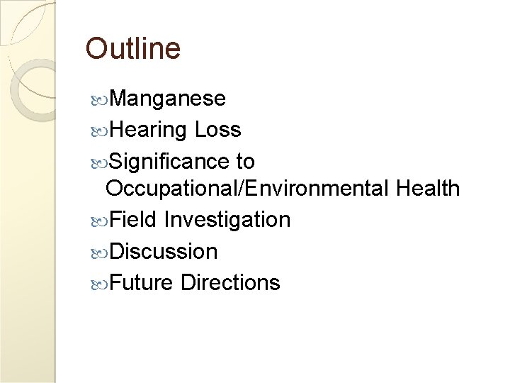 Outline Manganese Hearing Loss Significance to Occupational/Environmental Health Field Investigation Discussion Future Directions 