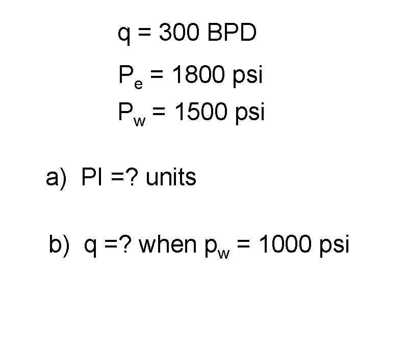 q = 300 BPD Pe = 1800 psi Pw = 1500 psi a) PI