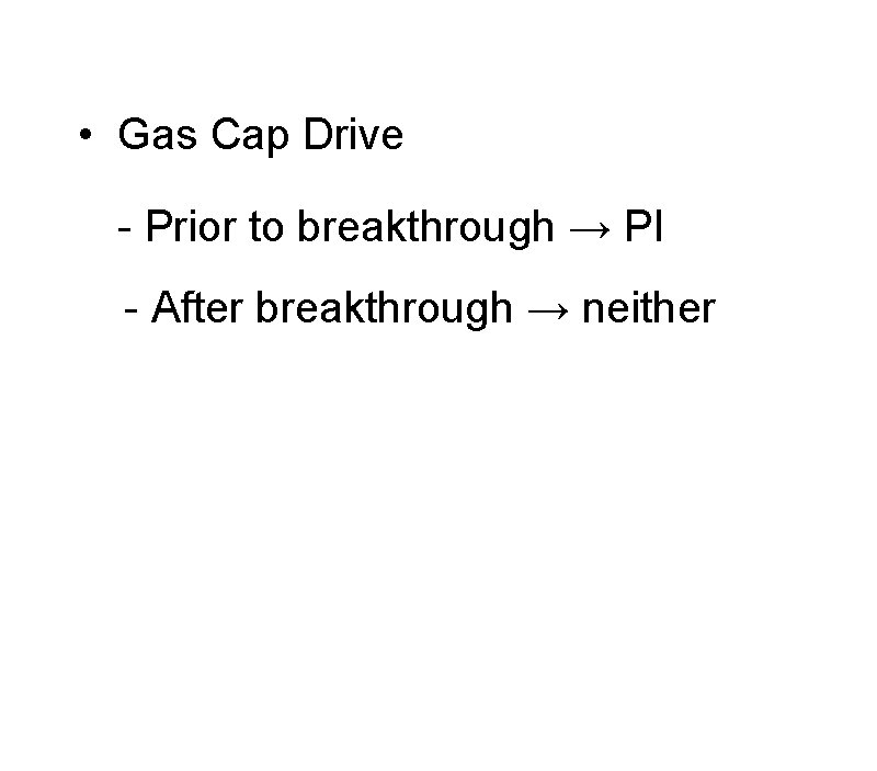  • Gas Cap Drive - Prior to breakthrough → PI - After breakthrough