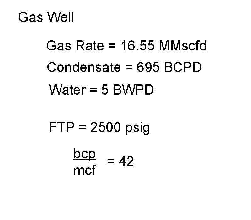 Gas Well Gas Rate = 16. 55 MMscfd Condensate = 695 BCPD Water =