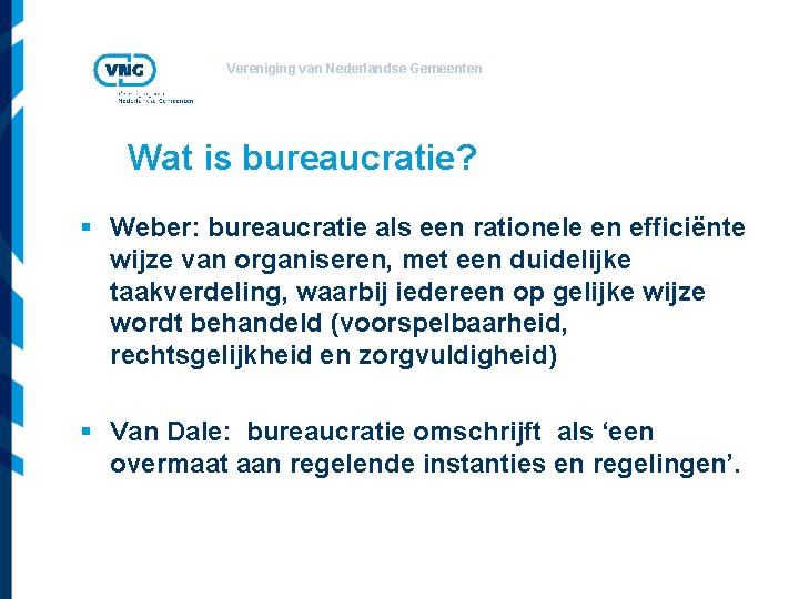 Vereniging van Nederlandse Gemeenten Wat is bureaucratie? § Weber: bureaucratie als een rationele en