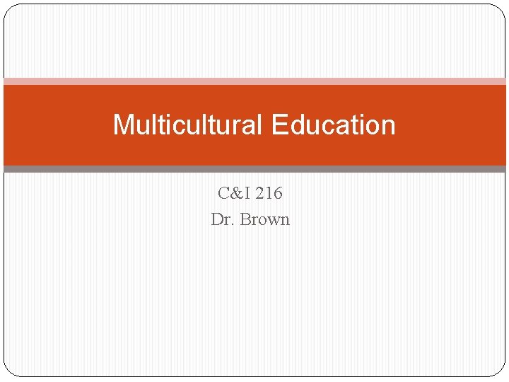 Multicultural Education C&I 216 Dr. Brown 