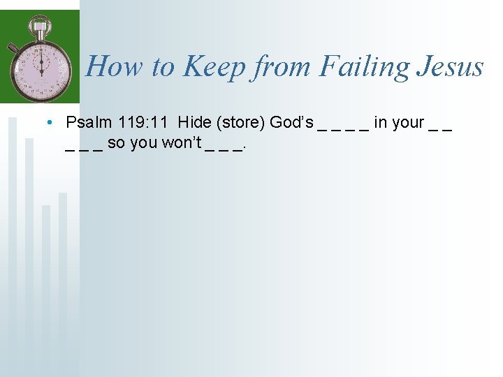 How to Keep from Failing Jesus • Psalm 119: 11 Hide (store) God’s _