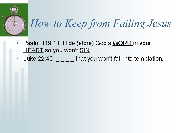 How to Keep from Failing Jesus • Psalm 119: 11 Hide (store) God’s WORD