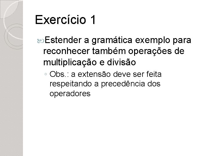 Exercício 1 Estender a gramática exemplo para reconhecer também operações de multiplicação e divisão