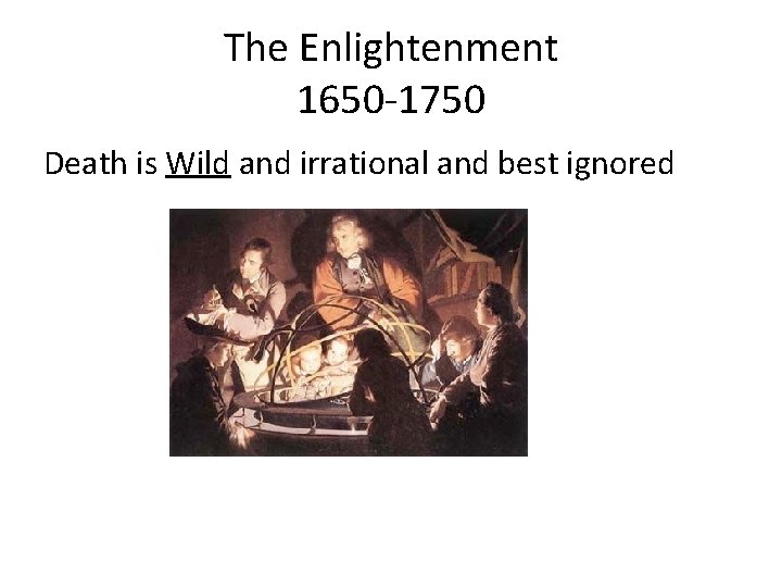 The Enlightenment 1650 -1750 Death is Wild and irrational and best ignored 