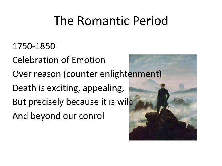 The Romantic Period 1750 -1850 Celebration of Emotion Over reason (counter enlightenment) Death is