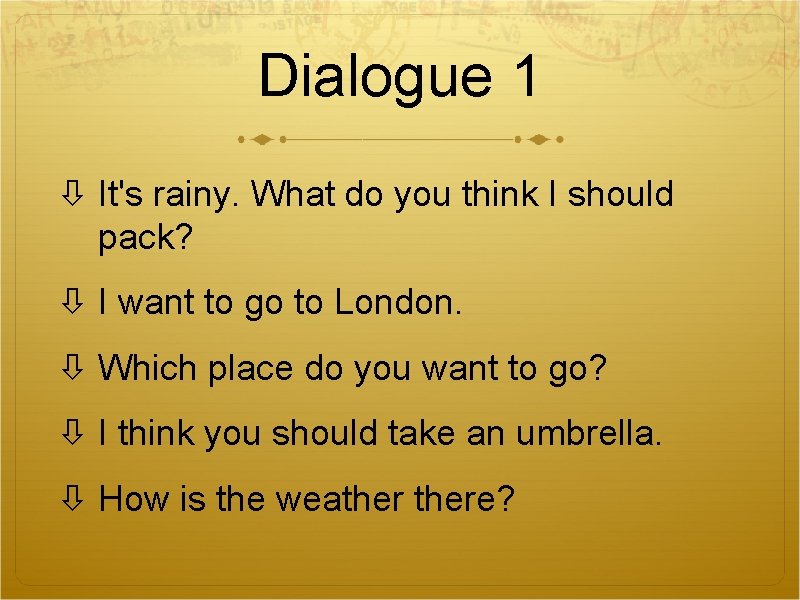 Dialogue 1 It's rainy. What do you think I should pack? I want to Dialogue 1 It's rainy. What do you think I should pack? I want to
