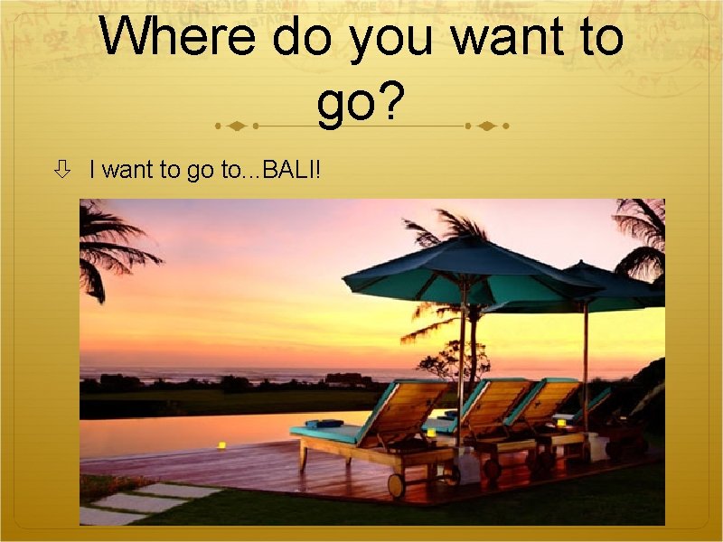Where do you want to go? I want to go to. . . BALI! Where do you want to go? I want to go to. . . BALI!