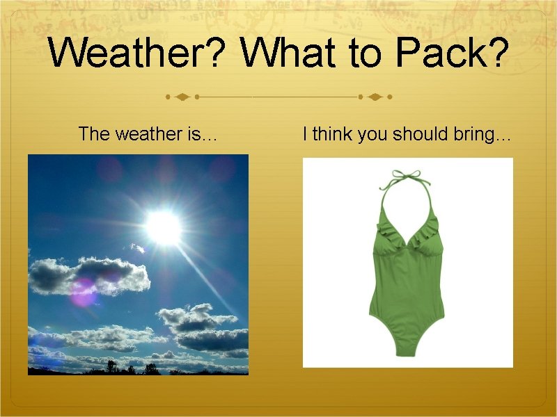 Weather? What to Pack? The weather is… I think you should bring… Weather? What to Pack? The weather is… I think you should bring…