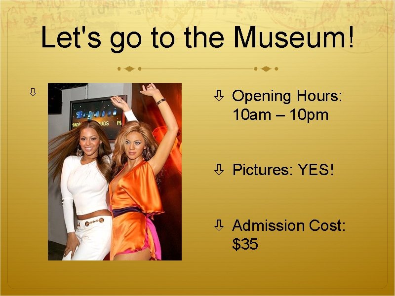 Let's go to the Museum! Opening Hours: 10 am – 10 pm Pictures: YES! Let's go to the Museum! Opening Hours: 10 am – 10 pm Pictures: YES!