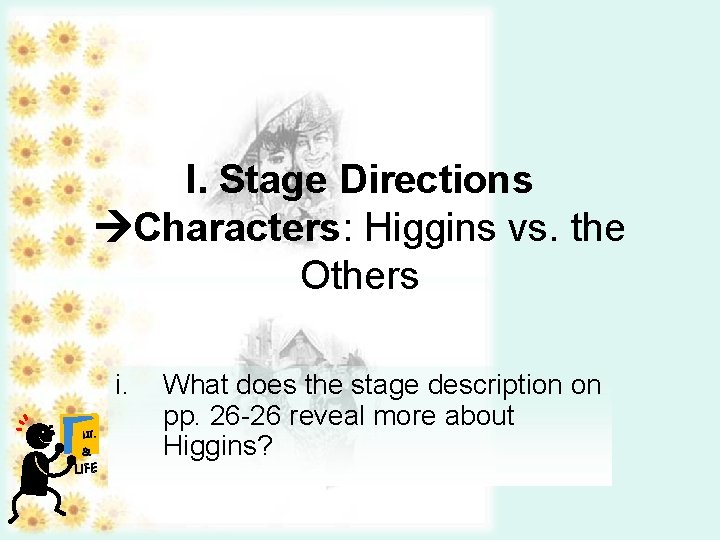 I. Stage Directions Characters: Higgins vs. the Others i. LIT. & LIFE What does I. Stage Directions Characters: Higgins vs. the Others i. LIT. & LIFE What does