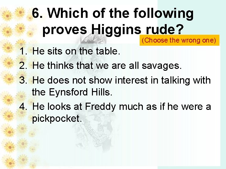 6. Which of the following proves Higgins rude? (Choose the wrong one) 1. He 6. Which of the following proves Higgins rude? (Choose the wrong one) 1. He