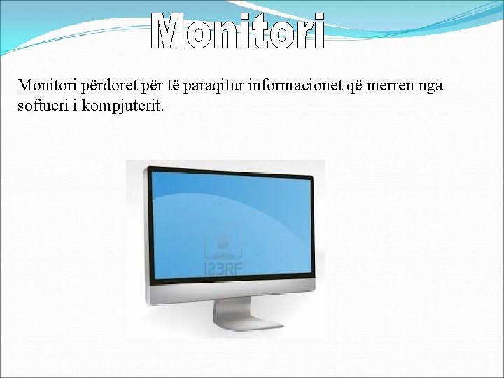 Monitori përdoret për të paraqitur informacionet që merren nga softueri i kompjuterit. 