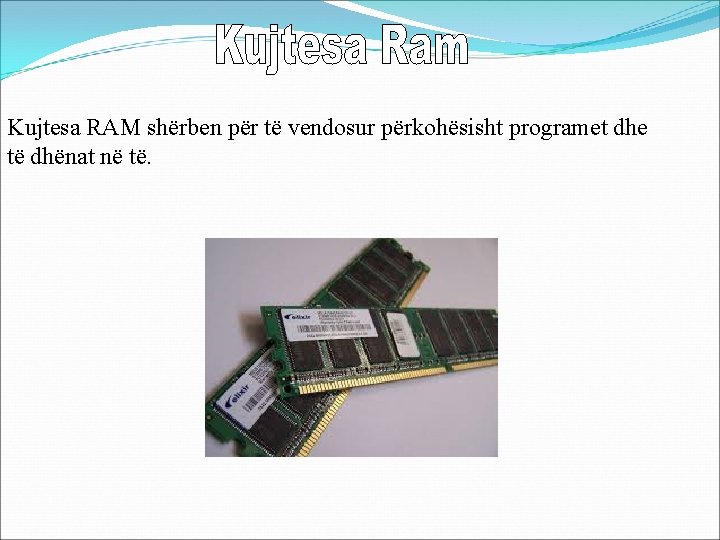 Kujtesa RAM shërben për të vendosur përkohësisht programet dhe të dhënat në të. 