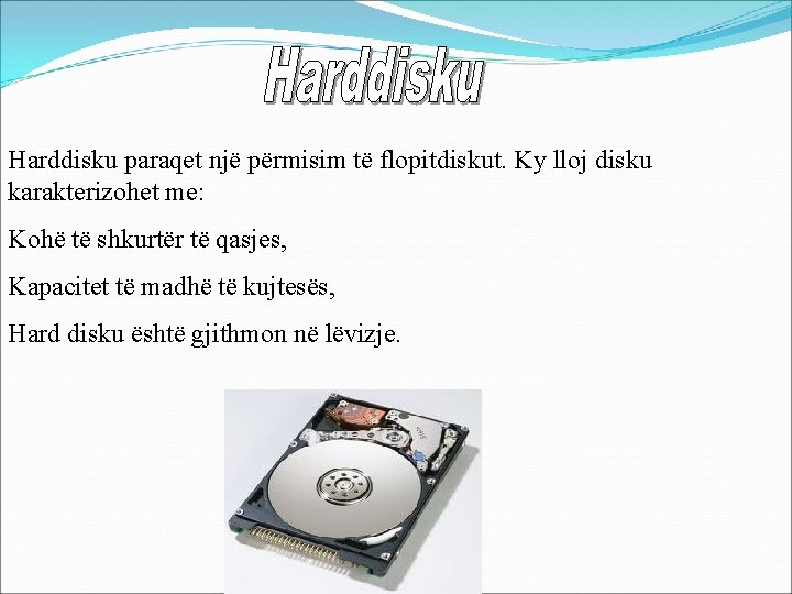 Harddisku paraqet një përmisim të flopitdiskut. Ky lloj disku karakterizohet me: Kohë të shkurtër